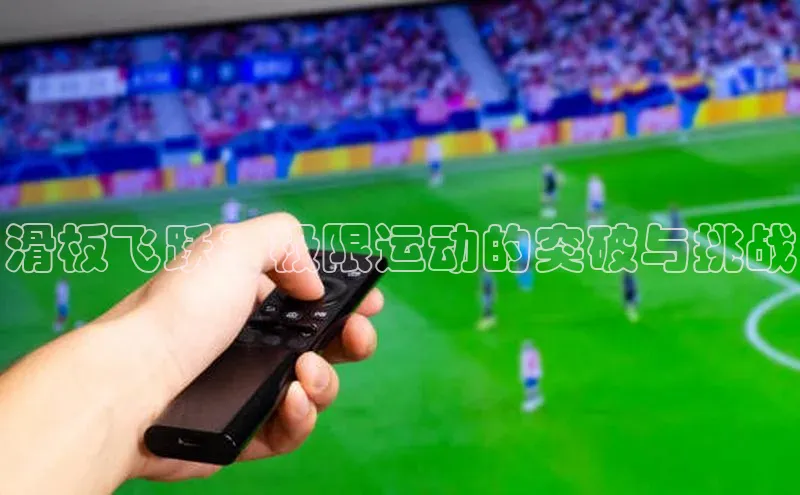 滑板飞跃：极限运动的突破与挑战