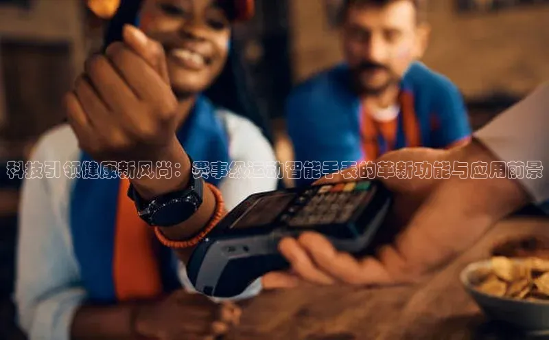 科技引领健康新风尚：赛事级运动智能手表的革新功能与应用前景