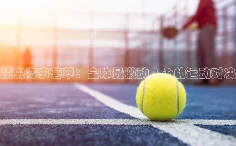 顶尖赛事荟萃：全球最激动人心的运动对决