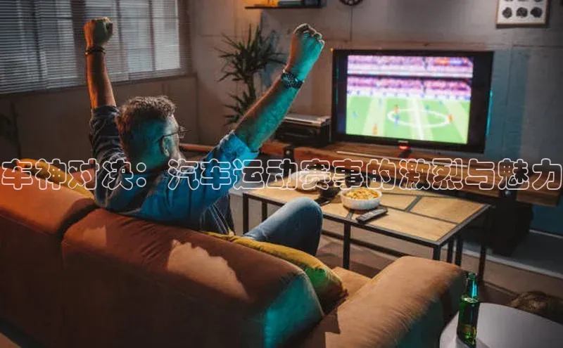 车神对决：汽车运动赛事的激烈与魅力
