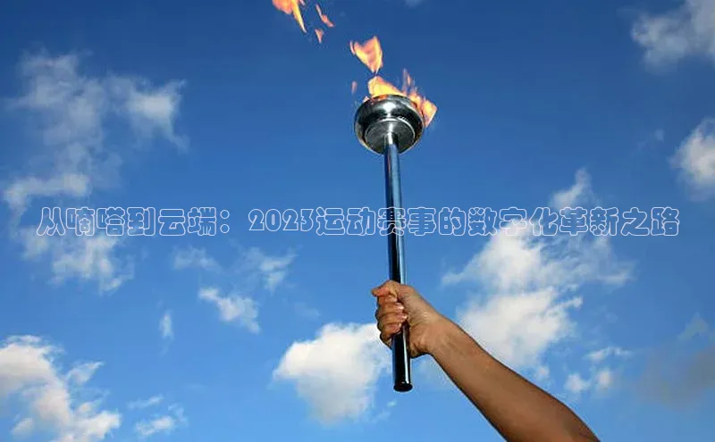 从嘀嗒到云端：2023运动赛事的数字化革新之路